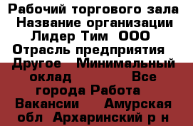 Рабочий торгового зала › Название организации ­ Лидер Тим, ООО › Отрасль предприятия ­ Другое › Минимальный оклад ­ 16 700 - Все города Работа » Вакансии   . Амурская обл.,Архаринский р-н